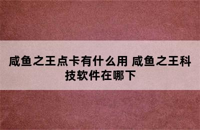 咸鱼之王点卡有什么用 咸鱼之王科技软件在哪下